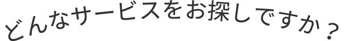 どんなサービスをお探しですか？